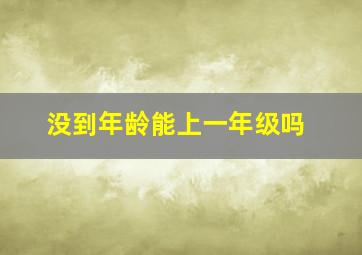 没到年龄能上一年级吗