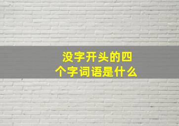 没字开头的四个字词语是什么