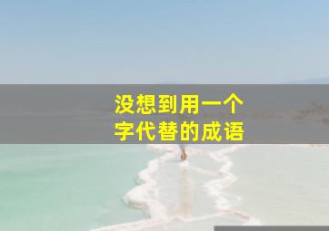 没想到用一个字代替的成语