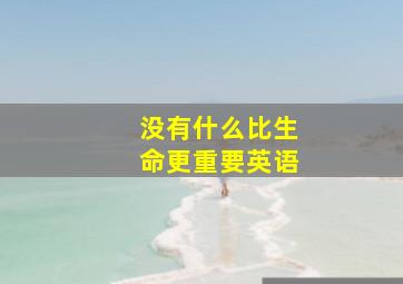 没有什么比生命更重要英语