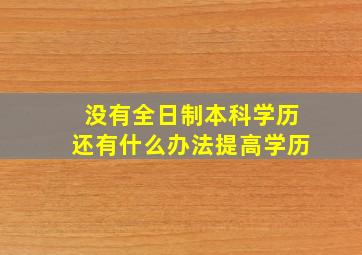 没有全日制本科学历还有什么办法提高学历