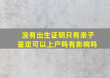 没有出生证明只有亲子鉴定可以上户吗有影响吗