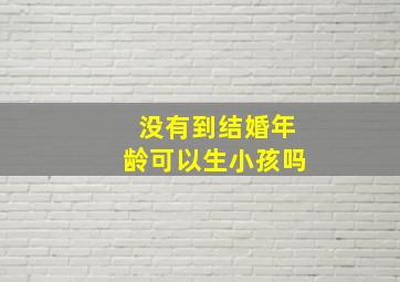 没有到结婚年龄可以生小孩吗