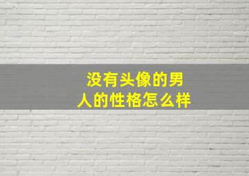 没有头像的男人的性格怎么样