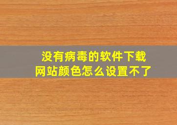 没有病毒的软件下载网站颜色怎么设置不了