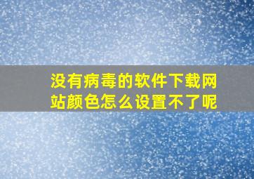 没有病毒的软件下载网站颜色怎么设置不了呢