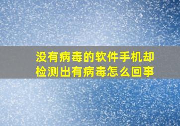 没有病毒的软件手机却检测出有病毒怎么回事