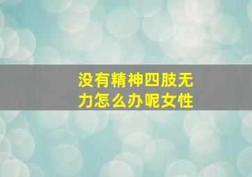 没有精神四肢无力怎么办呢女性