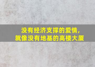 没有经济支撑的爱情,就像没有地基的高楼大厦