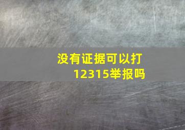 没有证据可以打12315举报吗