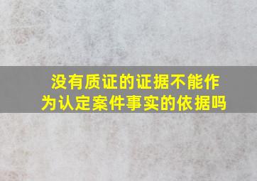 没有质证的证据不能作为认定案件事实的依据吗