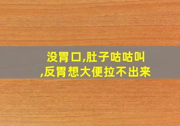 没胃口,肚子咕咕叫,反胃想大便拉不出来