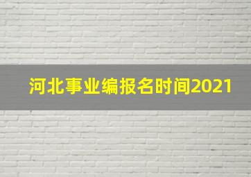 河北事业编报名时间2021