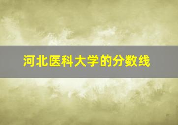 河北医科大学的分数线