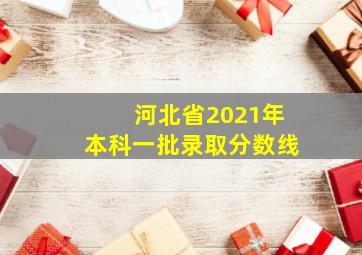 河北省2021年本科一批录取分数线