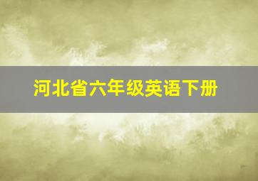 河北省六年级英语下册