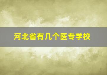 河北省有几个医专学校