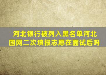 河北银行被列入黑名单河北国网二次填报志愿在面试后吗