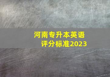 河南专升本英语评分标准2023