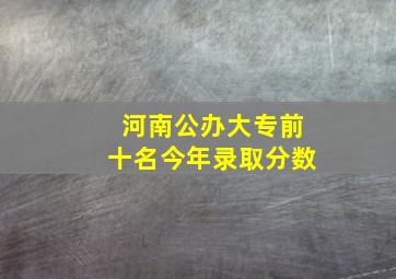 河南公办大专前十名今年录取分数