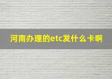 河南办理的etc发什么卡啊