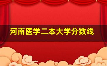 河南医学二本大学分数线