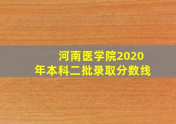 河南医学院2020年本科二批录取分数线