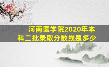 河南医学院2020年本科二批录取分数线是多少