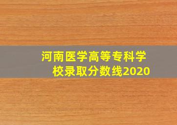 河南医学高等专科学校录取分数线2020