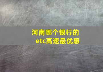 河南哪个银行的etc高速最优惠