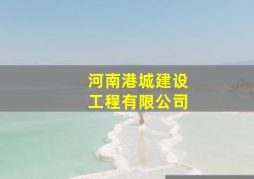 河南港城建设工程有限公司