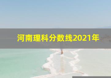 河南理科分数线2021年