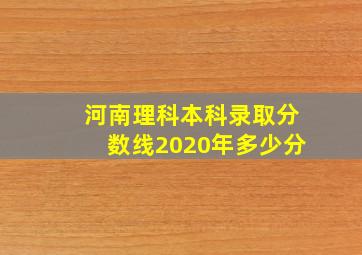 河南理科本科录取分数线2020年多少分