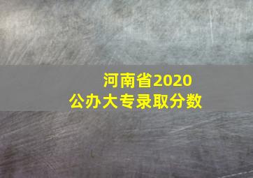 河南省2020公办大专录取分数