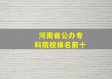 河南省公办专科院校排名前十