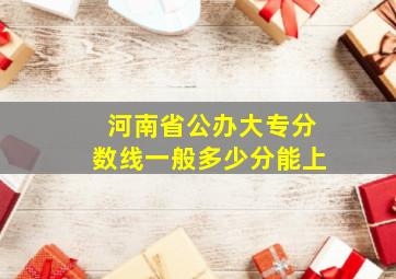 河南省公办大专分数线一般多少分能上