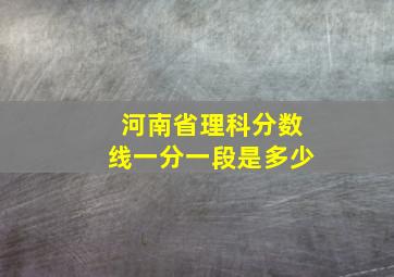 河南省理科分数线一分一段是多少