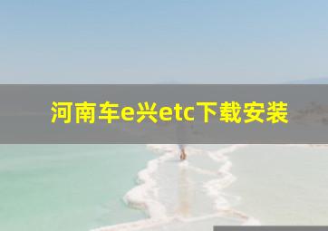 河南车e兴etc下载安装