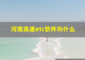 河南高速etc软件叫什么