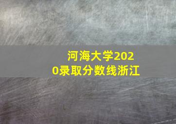 河海大学2020录取分数线浙江