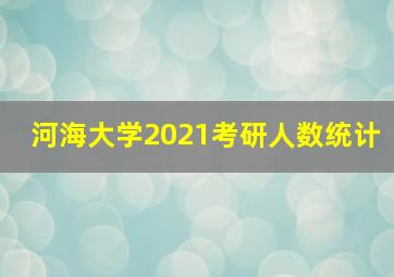 河海大学2021考研人数统计