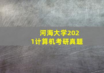 河海大学2021计算机考研真题