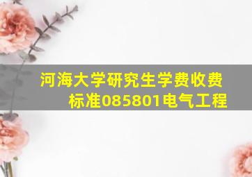 河海大学研究生学费收费标准085801电气工程