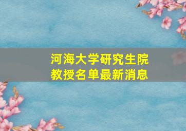 河海大学研究生院教授名单最新消息