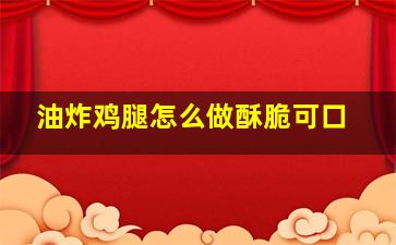 油炸鸡腿怎么做酥脆可口