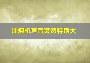 油烟机声音突然特别大