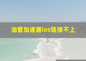 油管加速器ios链接不上