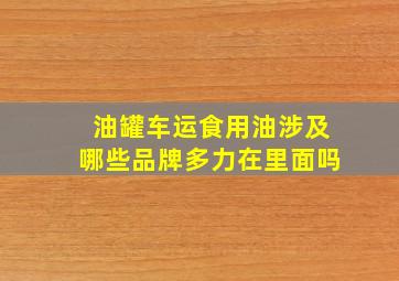 油罐车运食用油涉及哪些品牌多力在里面吗