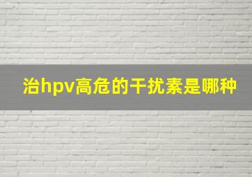 治hpv高危的干扰素是哪种