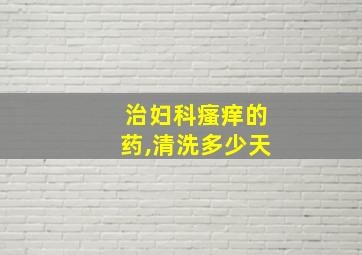 治妇科瘙痒的药,清洗多少天